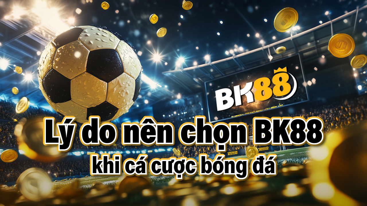 Trang cá cược bóng đá BK88 – Lý do nên chọn khi chơi tại Việt Nam